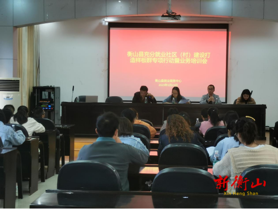 衡山县扎实推进就业社区（村）建设工作，促进更充分更高质量就业