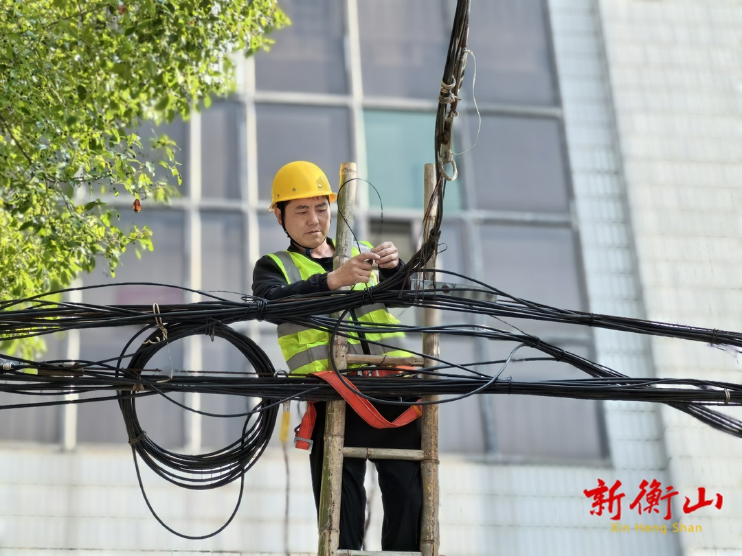 【文明衡山在行动】整治空中“飞线” 提升城市“颜值”