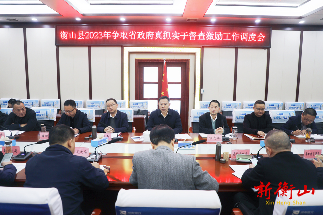衡山县召开2023年争取省政府真抓实干督查激励工作调度会