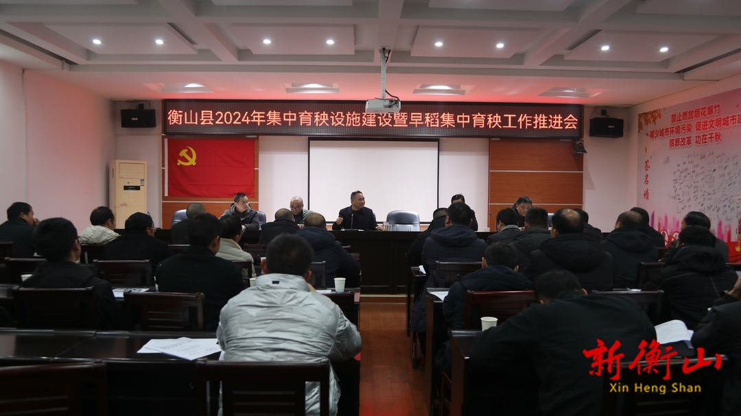 2024年衡山县集中育秧设施建设暨早稻集中育秧工作推进会召开