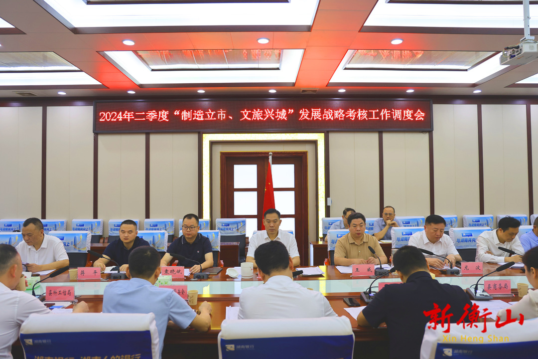 衡山县2024年二季度“制造立市、文旅兴城”发展战略考核工作调度会召开
