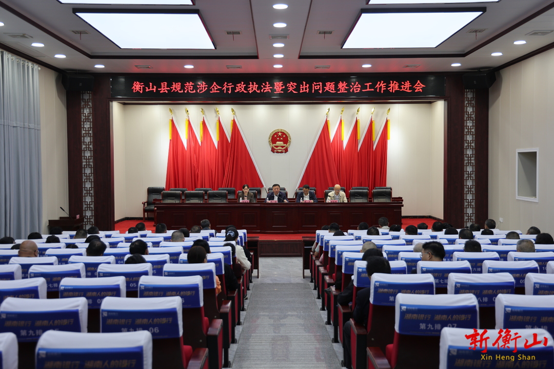 衡山县召开规范涉企行政执法暨突出问题整治工作推进会