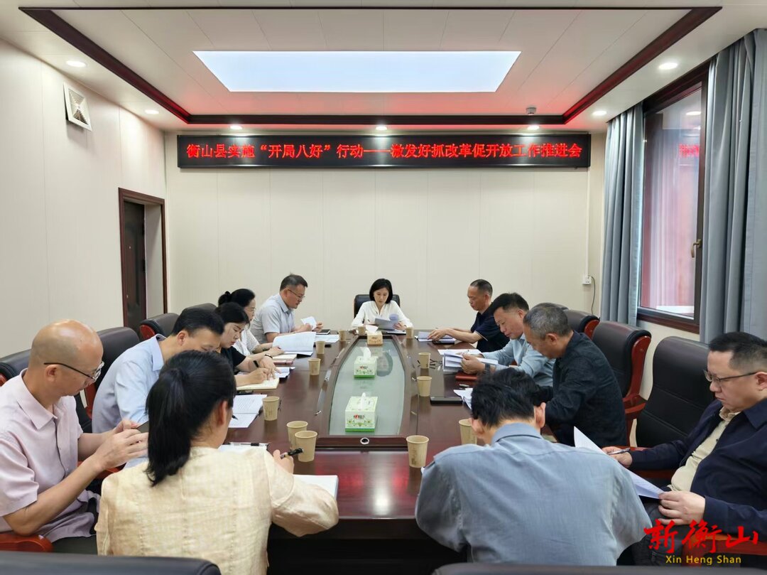 衡山县实施“开局八好”行动——激发好抓改革促开放工作推进会召开